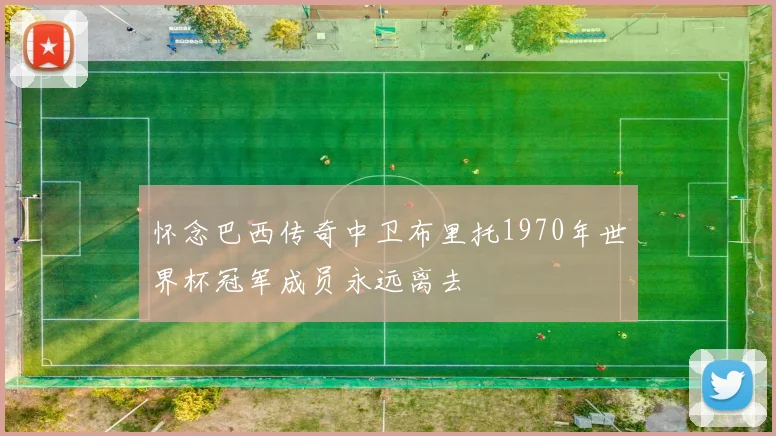 怀念巴西传奇中卫布里托1970年世界杯冠军成员永远离去