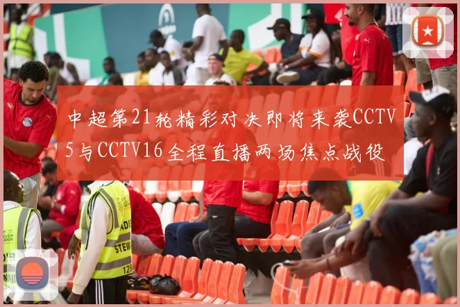 中超第21轮精彩对决即将来袭CCTV5与CCTV16全程直播两场焦点战役