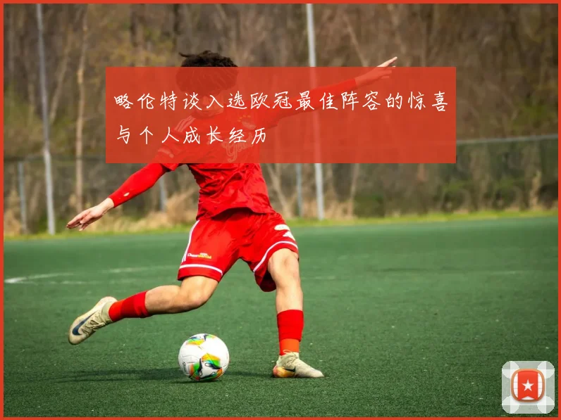 略伦特谈入选欧冠最佳阵容的惊喜与个人成长经历