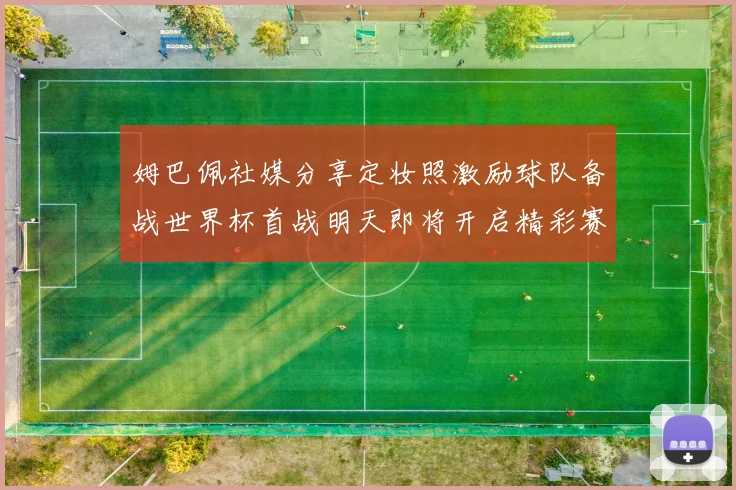 姆巴佩社媒分享定妆照激励球队备战世界杯首战明天即将开启精彩赛事